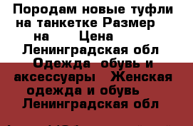 Породам новые туфли на танкетке.Размер 37,на 36 › Цена ­ 700 - Ленинградская обл. Одежда, обувь и аксессуары » Женская одежда и обувь   . Ленинградская обл.